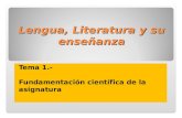 Lengua, Literatura y su enseñanza Tema 1.- Fundamentación científica de la asignatura.