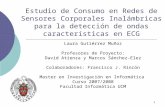 1 Estudio de Consumo en Redes de Sensores Corporales Inalámbricas para la detección de ondas características en ECG Laura Gutiérrez Muñoz Profesores de.