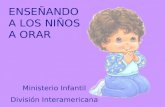 ENSEÑANDO A LOS NIÑOS A ORAR Ministerio Infantil División Interamericana.