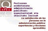 1 Pertsonen asebetasuna administrazio publikoan: esperientziak eta ikasitako lezioak La satisfacción de las personas en la administración pública: experiencias.