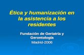Ética y humanización en la asistencia a los residentes Fundación de Geriatría y Gerontología Madrid-2006.