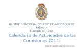 ILUSTRE Y NACIONAL COLEGIO DE ABOGADOS DE MÉXICO. Fundado en 1760. Calendario de Actividades de las Comisiones 2011. Coordinación de Comisiones.