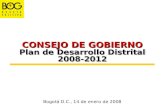 CONSEJO DE GOBIERNO Plan de Desarrollo Distrital 2008-2012 CONSEJO DE GOBIERNO Plan de Desarrollo Distrital 2008-2012 Bogotá D.C., 14 de enero de 2008.
