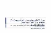 Enfermedad tromboembólica venosa en la edad pediátrica XI Curso de Formación Continuada en Tratamiento Antitrombótico Montanyá Abril 2013.