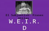 W.E.I.R.D El Subjuntivo- Frases Utiles. W Wishes volición, necesidades, mandatos, deseos.