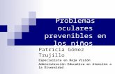 Problemas oculares prevenibles en los niños Patricia Gómez Trujillo Especialista en Baja Visión Administración Educativa en Atención a la Diversidad.