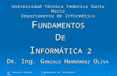 Dr. Gonzalo Hernández Fundamentos de Informática 2 1 F UNDAMENTOS D E I NFORMÁTICA 2 Universidad Técnica Federico Santa María Departamento de Informática.