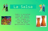 La Salsa Vamos a escuchar temas de salsa, leer sus letras, ver videos y visitar páginas web de este apasionante tema.
