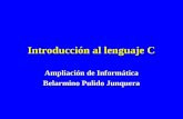 Introducción al lenguaje C Ampliación de Informática Belarmino Pulido Junquera.