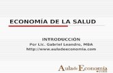 ECONOMÍA DE LA SALUD INTRODUCCIÓN Por Lic. Gabriel Leandro, MBA http://www.auladeeconomia.com.