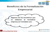Universidad del Norte Beneficios de la Formalización Empresarial Algunos de los beneficios que se obtienen al formalizar empresa en Colombia son:
