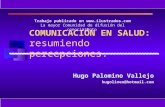 1 COMUNICACIÓN EN SALUD: resumiendo percepciones. Hugo Palomino Vallejo hugolineo@hotmail.com Trabajo publicado en .