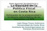 La Equidad de la Política Fiscal en Costa Rica Estimación de la progresividad e incidencia redistributiva de los impuestos y el GPS Juan Diego Trejos Solórzano.