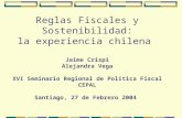 Reglas Fiscales y Sostenibilidad: la experiencia chilena Jaime Crispi Alejandra Vega XVI Seminario Regional de Política Fiscal CEPAL Santiago, 27 de Febrero.
