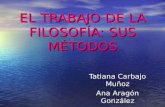 EL TRABAJO DE LA FILOSOFÍA: SUS MÉTODOS Tatiana Carbajo Muñoz Ana Aragón González.