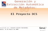 El Proyecto DCS Generación y Extracción Automática de Metadatos:  Presentado por: Ernesto Giralt Hernández. Madrid, 15 de Abril de 2005.