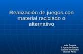 Realización de juegos con material reciclado o alternativo Iván Cuesta J. Ignacio García Gabriel González Daniel Pérez.