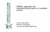 ONGD, agentes de comunicación para el cambio social 24 de mayo2012 Montse Santolino comunicacio@fcongd.org.