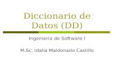 Diccionario de Datos (DD) Ingeniería de Software I M.Sc. Idalia Maldonado Castillo.