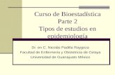 Curso de Bioestadística Parte 2 Tipos de estudios en epidemiología Dr. en C. Nicolás Padilla Raygoza Facultad de Enfermería y Obstetricia de Celaya Universidad.