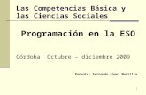 1 Las Competencias Básica y las Ciencias Sociales Programación en la ESO Córdoba. Octubre – diciembre 2009 Ponente: Fernando López Montilla.