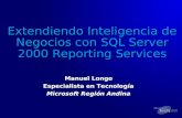 Extendiendo Inteligencia de Negocios con SQL Server 2000 Reporting Services Manuel Longo Especialista en Tecnología Microsoft Región Andina Manuel Longo.