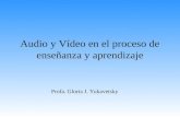 Audio y Vídeo en el proceso de enseñanza y aprendizaje Profa. Gloria J. Yukavetsky.