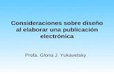Consideraciones sobre diseño al elaborar una publicación electrónica Profa. Gloria J. Yukavetsky.