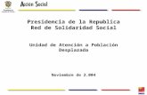 Presidencia de la Republica Red de Solidaridad Social Unidad de Atención a Población Desplazada Noviembre de 2.004.