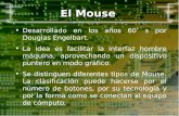 El Mouse Desarrollado en los años 60 s por Douglas Engelbart. La idea es facilitar la interfaz hombre máquina, aprovechando un dispositivo puntero en modo.