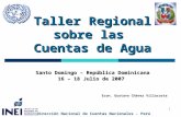 1 Taller Regional sobre las Cuentas de Agua Santo Domingo – República Dominicana 16 – 18 Julio de 2007 Dirección Nacional de Cuentas Nacionales - Perú