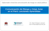 Comunicación de Riesgo y Gripe Aviar en el Perú: Lecciones Aprendidas Dr. Raúl Choque Larrauri raul.choque@pucp.edu.pe Diplomado virtual de comunicación.