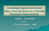 La Burbuja Hipotecaria Actual Como Crisis Reciente en el Sistema Financiero Internacional Gladys Hernández Gladys HernándezCIEM 17 de Noviembre, 2007 17.