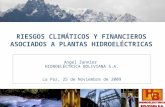 RIESGOS CLIMÁTICOS Y FINANCIEROS ASOCIADOS A PLANTAS HIDROELÉCTRICAS Angel Zannier HIDROELÉCTRICA BOLIVIANA S.A. La Paz, 25 de Noviembre de 2009.