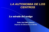 LA AUTONOMIA DE LOS CENTROS La mirada del testigo Pedro José Oliva Jiménez Inspector de Educación en Melilla.