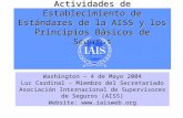 Actividades de Establecimiento de Estándares de la AISS y los Principios Básicos de Seguros Washington – 4 de Mayo 2004 Luc Cardinal – Miembro del Secretariado.