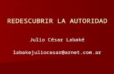 REDESCUBRIR LA AUTORIDAD Julio César Labaké labakejuliocesar@arnet.com.ar.