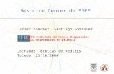 Javier Sánchez, Santiago González Jornadas Técnicas de RedIris Toledo, 25/10/2004 Resource Center de EGEE k IFIC Instituto de Física Corpuscular CSIC-Universitat.