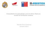 Comunidades de aprendizaje y uso de videos: Hacia un modelo de formación continua Valeska Grau Cárdenas Octubre 2013.