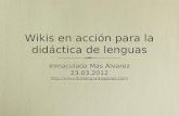 Wikis en acción para la didáctica de lenguas Inmaculada Mas Álvarez 23.03.2012 ://wikis-didlleng.wikispaces.com