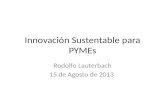 Innovación Sustentable para PYMEs Rodolfo Lauterbach 15 de Agosto de 2013.
