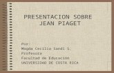 PRESENTACION SOBRE JEAN PIAGET Por: Magda Cecilia Sandi S. Profesora Facultad de Educación UNIVERSIDAD DE COSTA RICA.