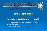 Materia: Química. 2005 Ingeniería en Sistemas de Información. Prof: Susana Juanto. JTP: Rodolfo Iasi, Silvia Pastorino, Mónica Arbeletche. LUZ Y ESPECTROS.