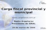 29 de marzo de 2006 Carga fiscal provincial y municipal Nadin Argañaraz Presidente de IERAL .