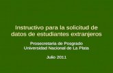 Instructivo para la solicitud de datos de estudiantes extranjeros Prosecretaría de Posgrado Universidad Nacional de La Plata Julio 2011.