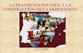 LA TRANSICIÓN POLÍTICA Y LA CONSTRUCCIÓN DE LA DEMOCRACIA 1975-2008.
