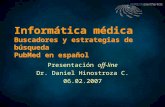 Informática médica Buscadores y estrategias de búsqueda PubMed en español Presentación off-line Dr. Daniel Hinostroza C. 06.02.2007.