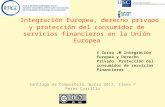 Integración Europea, derecho privado y protección del consumidor de servicios financieros en la Unión Europea Santiago de Compostela, marzo 2013. Elena.