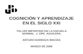 COGNICIÓN Y APRENDIZAJE EN EL SIGLO XXI TALLER IMPARTIDO EN LA ESCUELA NORMAL J. GPE. AGUILERA ARTURO BARRAZA MACÍAS MARZO DE 2008.