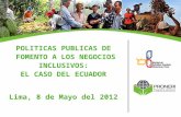 POLITICAS PUBLICAS DE FOMENTO A LOS NEGOCIOS INCLUSIVOS: EL CASO DEL ECUADOR Lima, 8 de Mayo del 2012.
